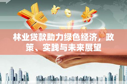 德令哈林业贷款助力绿色经济，政策、实践与未来展望