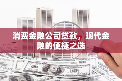 德令哈消费金融公司贷款，现代金融的便捷之选