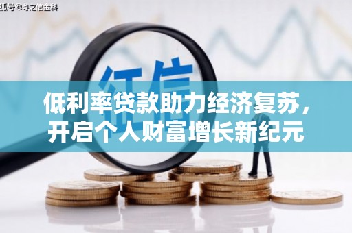 德令哈低利率贷款助力经济复苏，开启个人财富增长新纪元