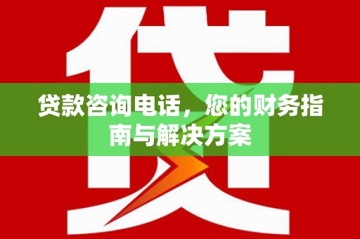 德令哈贷款咨询电话，您的财务指南与解决方案