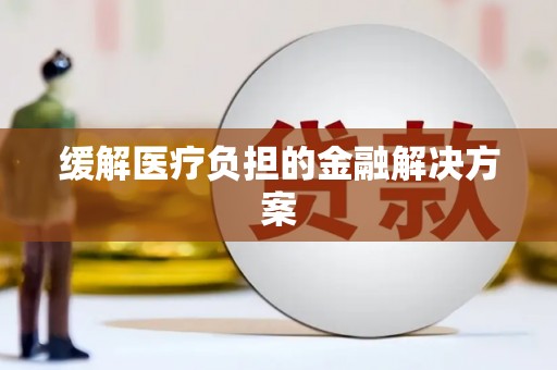 德令哈缓解医疗负担的金融解决方案