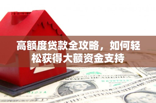 德令哈高额度贷款全攻略，如何轻松获得大额资金支持