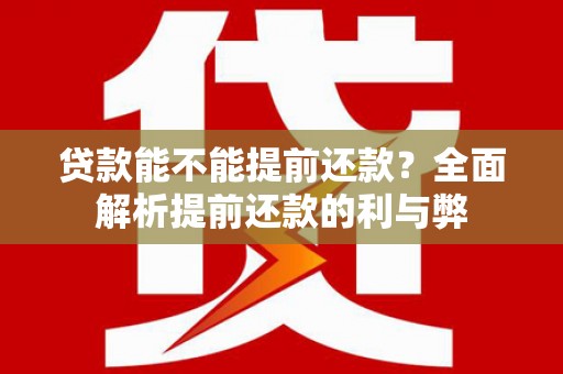 德令哈贷款能不能提前还款？全面解析提前还款的利与弊