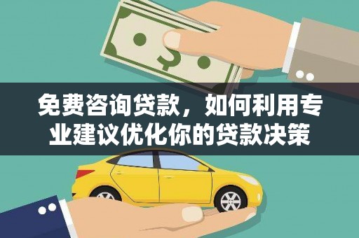德令哈免费咨询贷款，如何利用专业建议优化你的贷款决策