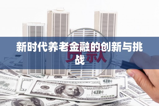 德令哈新时代养老金融的创新与挑战