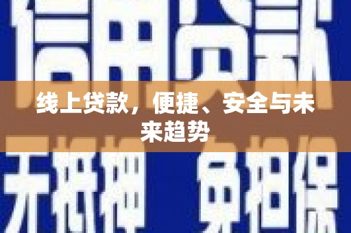 德令哈线上贷款，便捷、安全与未来趋势