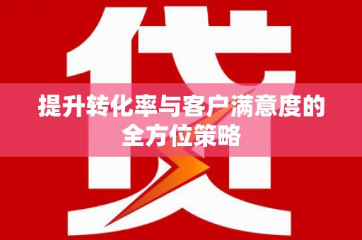 德令哈提升转化率与客户满意度的全方位策略