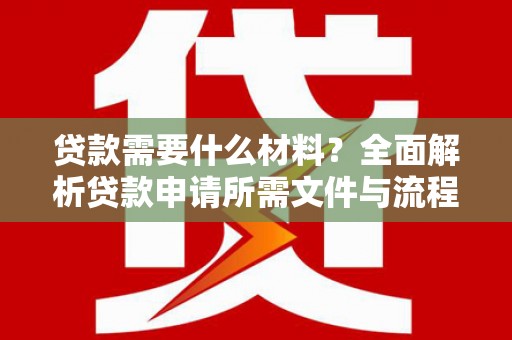 德令哈贷款需要什么材料？全面解析贷款申请所需文件与流程