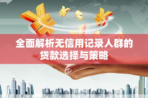 德令哈全面解析无信用记录人群的贷款选择与策略