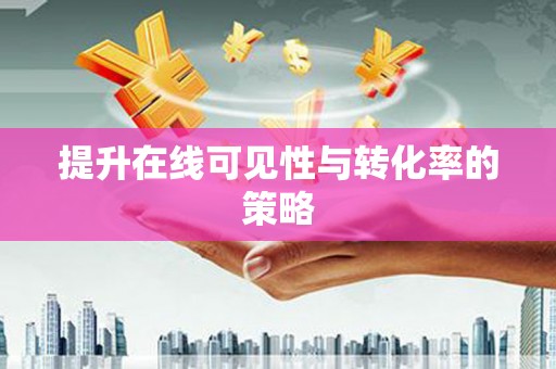 德令哈提升在线可见性与转化率的策略