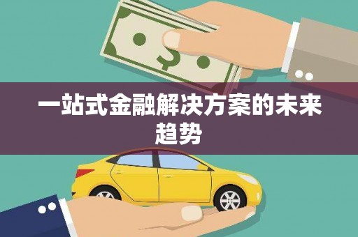 德令哈一站式金融解决方案的未来趋势