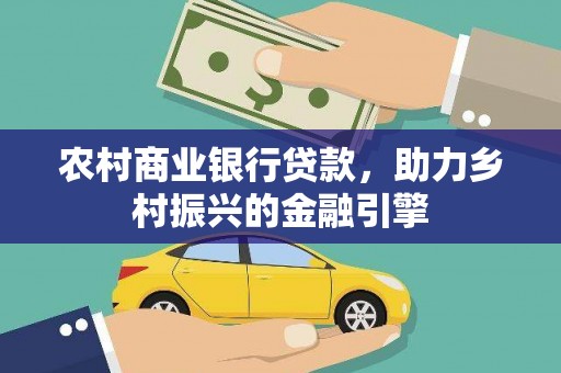 德令哈农村商业银行贷款，助力乡村振兴的金融引擎