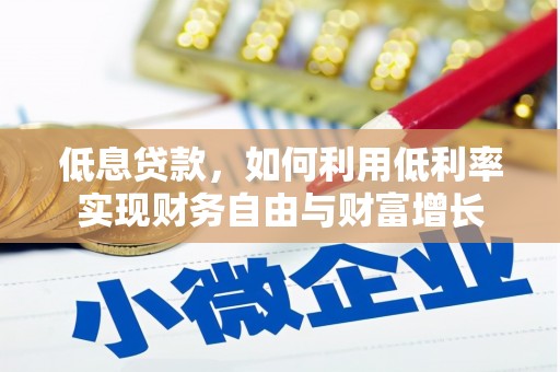 德令哈低息贷款，如何利用低利率实现财务自由与财富增长
