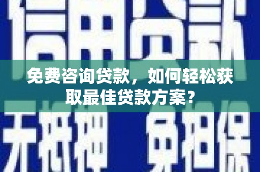 德令哈免费咨询贷款，如何轻松获取最佳贷款方案？