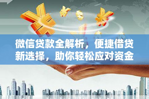 德令哈微信贷款全解析，便捷借贷新选择，助你轻松应对资金需求